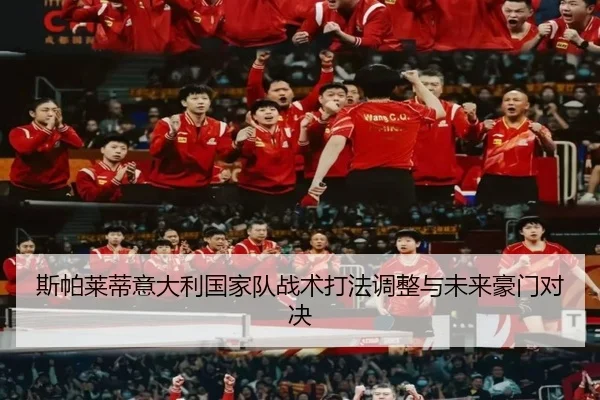 斯帕莱蒂意大利国家队战术打法调整与未来豪门对决